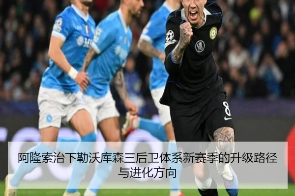 阿隆索治下勒沃库森三后卫体系新赛季的升级路径与进化方向