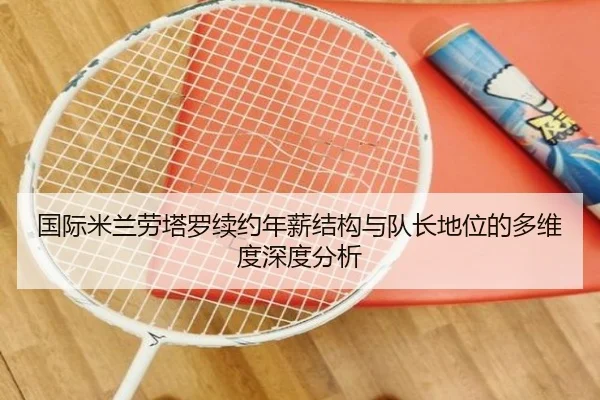 国际米兰劳塔罗续约年薪结构与队长地位的多维度深度分析