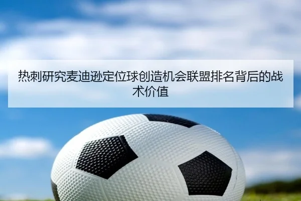 热刺研究麦迪逊定位球创造机会联盟排名背后的战术价值