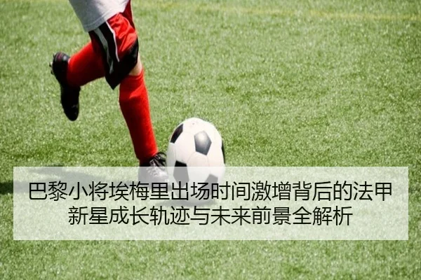 巴黎小将埃梅里出场时间激增背后的法甲新星成长轨迹与未来前景全解析