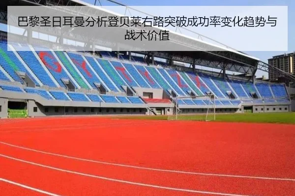 巴黎圣日耳曼分析登贝莱右路突破成功率变化趋势与战术价值