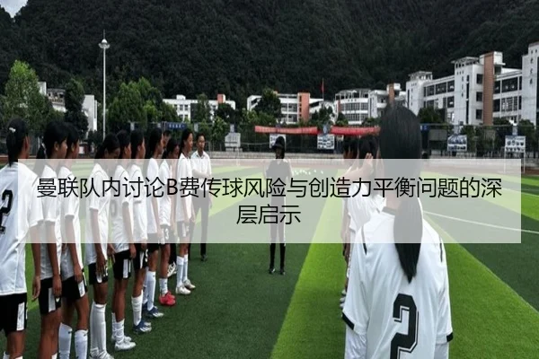 曼联队内讨论B费传球风险与创造力平衡问题的深层启示