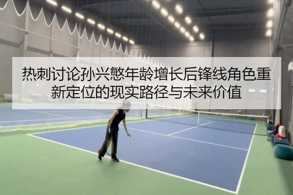 热刺讨论孙兴慜年龄增长后锋线角色重新定位的现实路径与未来价值