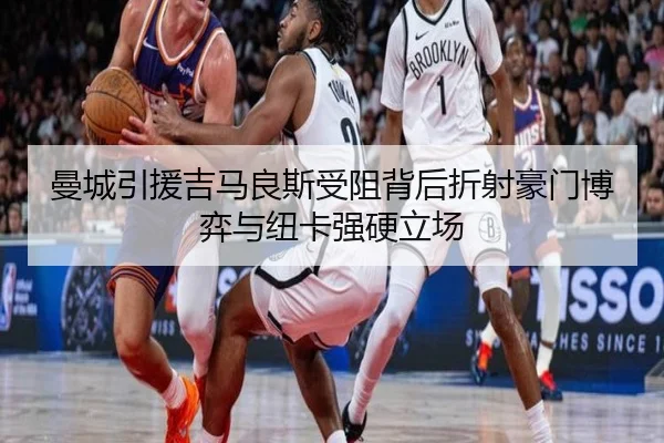 曼城引援吉马良斯受阻背后折射豪门博弈与纽卡强硬立场
