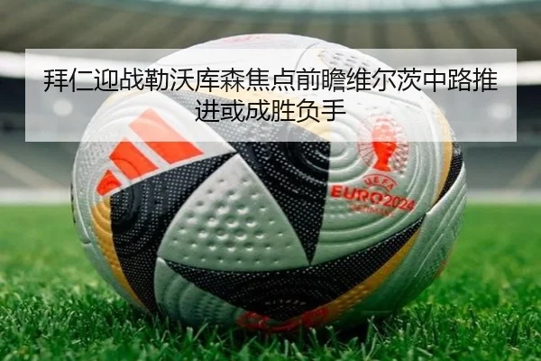拜仁迎战勒沃库森焦点前瞻维尔茨中路推进或成胜负手